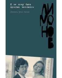 Я не хочу быть простым человеком: дневники, проза, письма
