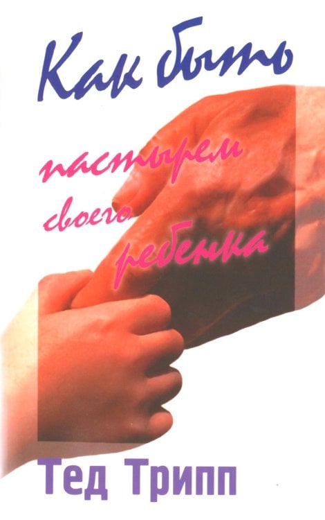 Как быть пастырем своего ребенка. 10-е изд Как быть пастырем своего ребенка. 10-е изд