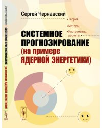Системное прогнозирование (на примере ядерной энергетики). 2-е изд., доп