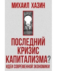 Последний кризис капитализма. Идеи современной экономики