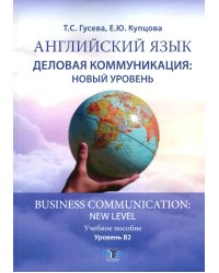 Английский язык. Деловая коммуникация: новый уровень = Business com-mu ni cation: new level: Учебное пособие: уровень В2