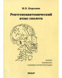 Рентгеноанатомический атлас скелета (норма, варианты, ошибки интерпретации). 2-е изд., перераб., доп.