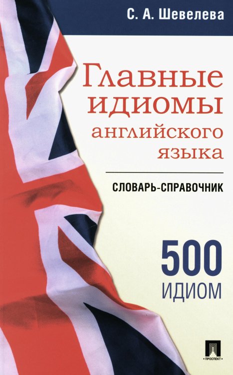 Главные идиомы английского языка: словарь-справочник. Более 500 идиом Главные идиомы английского языка: словарь-справочник. Более 500 идиом