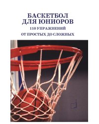 Баскетбол для юниоров: 110 упражнений от простых до сложных