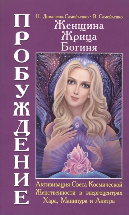 Женщина. Жрица. Богиня - Пробуждение. Кн.2. Активизация Света Космической Женственности в энергоцентрах Хара, манипура и Акитра