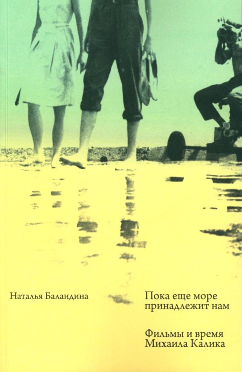 Пока еще море принадлежит нам. Фильмы и время Михаила Калика