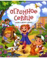Огромное сердце. Сказки о доброте и дружбе