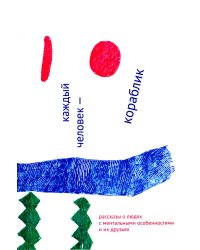 Каждый человек - кораблик. Рассказы о людях с ментальными особенностями и их друзьях