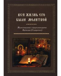 Вся жизнь его была молитвой. Жизнеописание схиархимандрита Виталия (Сидоренко)