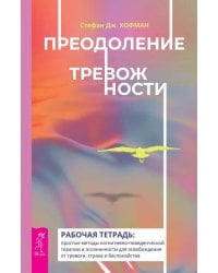 Преодоление тревожности. Рабочая тетрадь: простые методы когнитивно-поведенческой терапии, страха и беспокойства