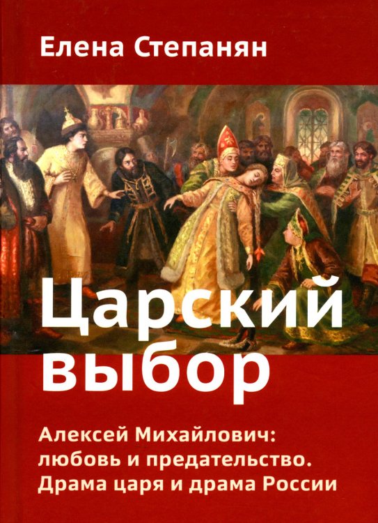 Царский выбор. Алексей Михайлович: любовь и предательство. Драма царя и драма России. Время действия - 1647 год. 6-е изд Царский выбор. Алексей Михайлович: любовь и предательство. Драма царя и драма России. Время действия - 1647 год. 6-е изд
