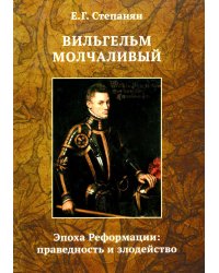 Вильгельм Молчаливый. Эпоха реформации: праведность и злодейство. Драматическое переложение «Истории Нидерландской революции» Джона Л. Мотлея. 4-е изд