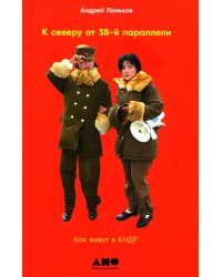 К северу от 38 параллели: Как живут в КНДР. 2-е изд., доп. (обл.)