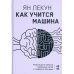 Как учится машина: Революция в области нейронных сетей и глубокого обучения
