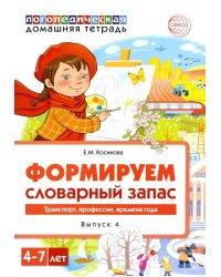 Формируем словарный запас. Транспорт, профессии, времена года. Вып. 4. 4-7 лет