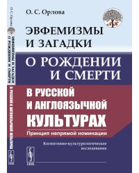 Эвфемизмы и загадки о рождении и смерти в русской и англоязычной культурах: принцип непрямой номинации: Когнитивно-культурологическое исследование