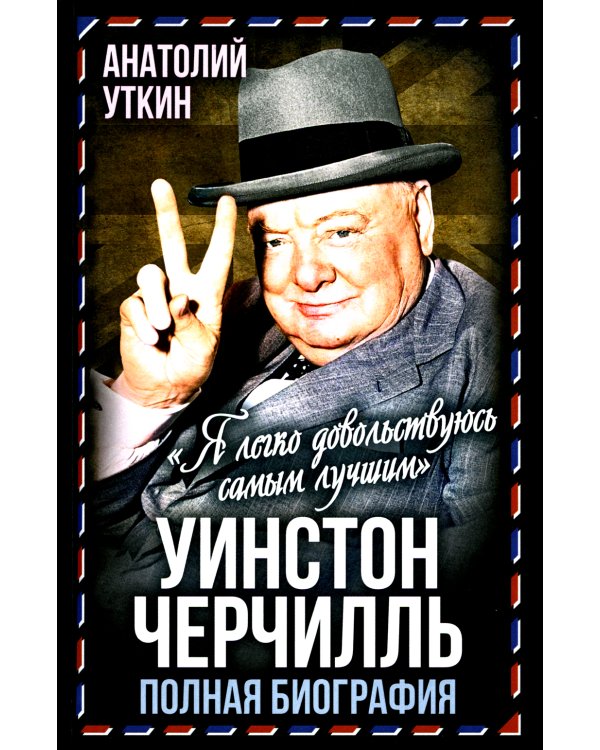 Уинстон Черчилль. Полная биография. «Я легко довольствуюсь самым лучшим»