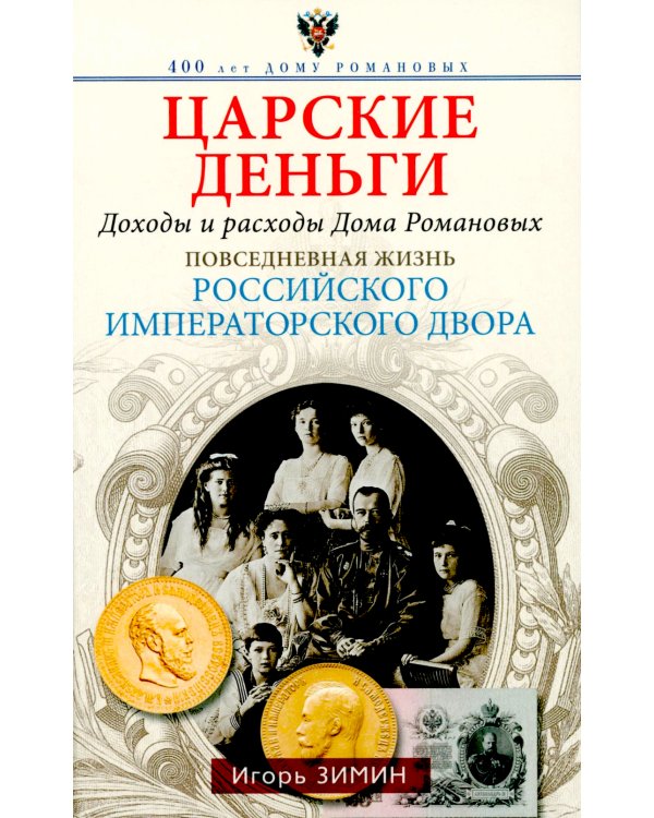 Царские деньги. Доходы и расходы Дома Романовых. Повседневная жизнь Российского императорского двора