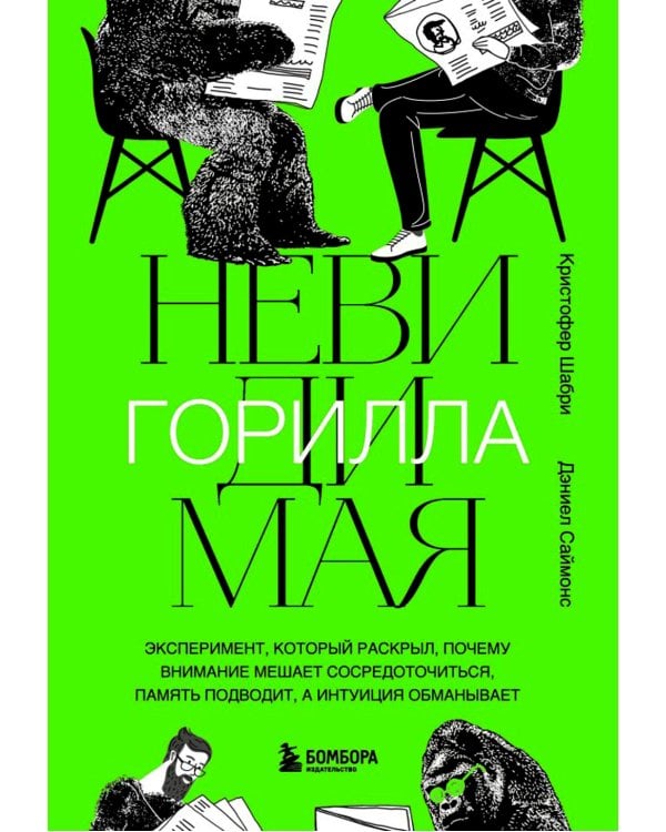 Невидимая горилла. Эксперимент, который раскрыл, почему внимание мешает сосредоточиться, память подводит, а интуиция обманывает