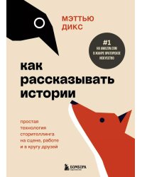 Как рассказывать истории. Простая технология сторителлинга на сцене, работе и в кругу друзей