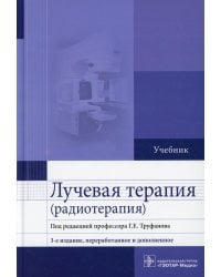 Лучевая терапия (радиотерапия): Учебник. 3-е изд., перераб. и доп