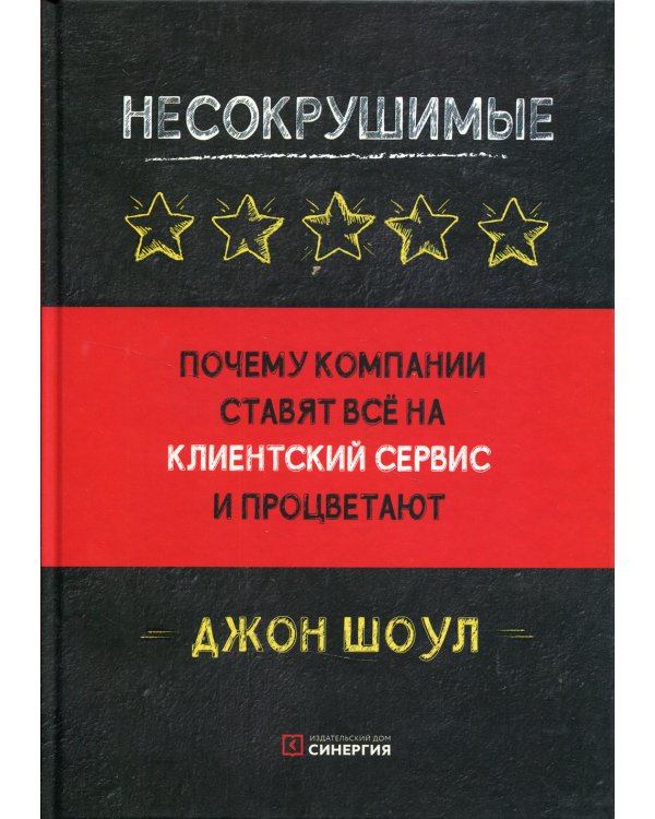Несокрушимые. Почему компании ставят все на клиентский сервис и процветают