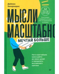 Мысли масштабно. Мечтай больше. Как в кратчайшие сроки дойти до своих целей и преодолеть внутреннего критика