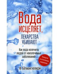 Вода исцеляет, лекарства убивают. Руководство по естественному оздоровлению