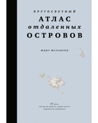 Кругосветный атлас отдаленных островов: 50 мест, где вы не были и, скорее всего, никогда не побываете