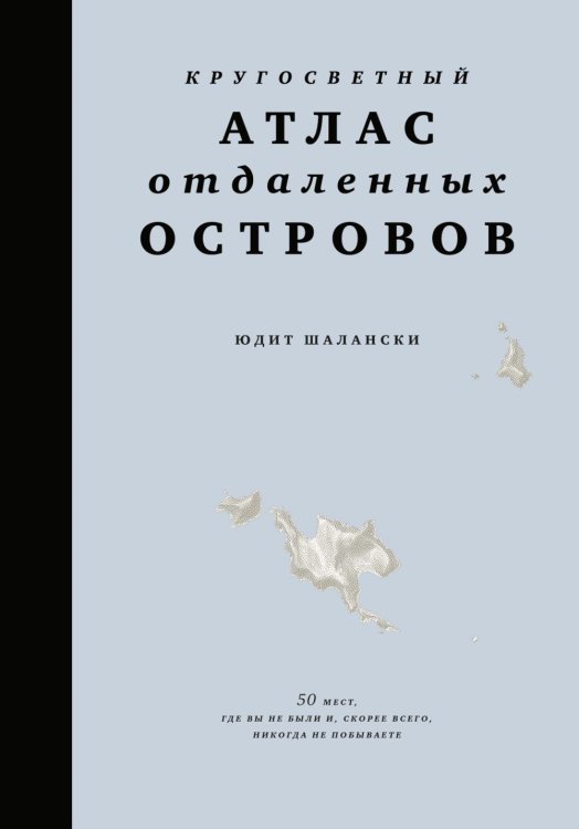 Обложка книги «Кругосветный атлас отдаленных островов: 50 мест, где вы не были и, скорее всего, никогда не побываете» — Шалански Юдит, ISBN 9785389230965