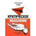 Критическое мышление. Как принимать разумные и взвешенные решения