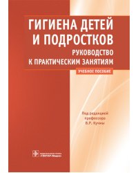Гигиена детей и подростков. Руководство к практическим занятиям: Учебное пособие