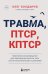 Травма, Птср, кПтср: практическое руководство для перезагрузки мозга и тела после психологических потрясений