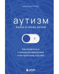 Аутизм: жизнь в своем ритме. Как справляться с сенсорной перегрузкой и настроить мир под себя