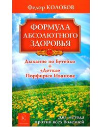 Формула абсолютного здоровья. Дыхание по Бутейко + «Детка» Порфирия Иванова: два метода против всех болезней. 5-е изд