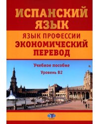 Испанский язык. Язык профессии. Экономический перевод: Учебное пособие: уровень B2. 2--е изд., доп.и перераб