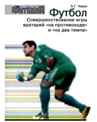 Футбол. Совершенствование игры вратарей "на противоходе" и "на два темпа": Учебно-метод.пособие