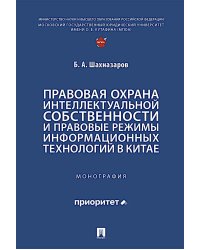 Правовая охрана интеллектуальной собственности и правовые режимы информационных технологий в Китае: монография