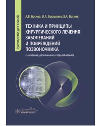 Техника и принципы хирургического лечения заболеваний и повреждений позвоночника: руководство для врачей. 2-е изд., доп.и перераб