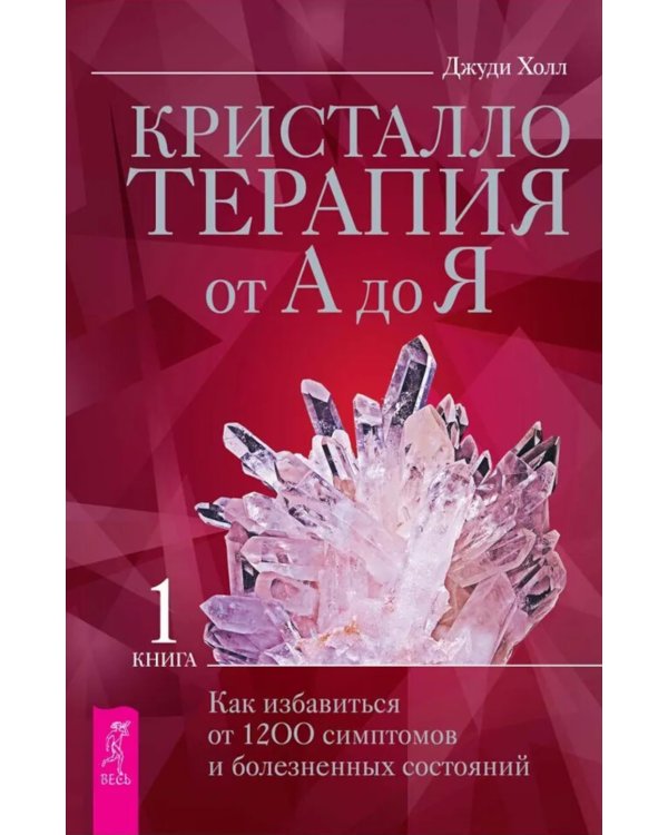 Кристаллотерапия от А до Я. Как избавиться от 1200 симптомов и болезненных состояний. Книга 1