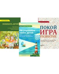 Не упускайте своих детей; Понимать детей; Покой, игра, развитие (комплект из 3-х книг)