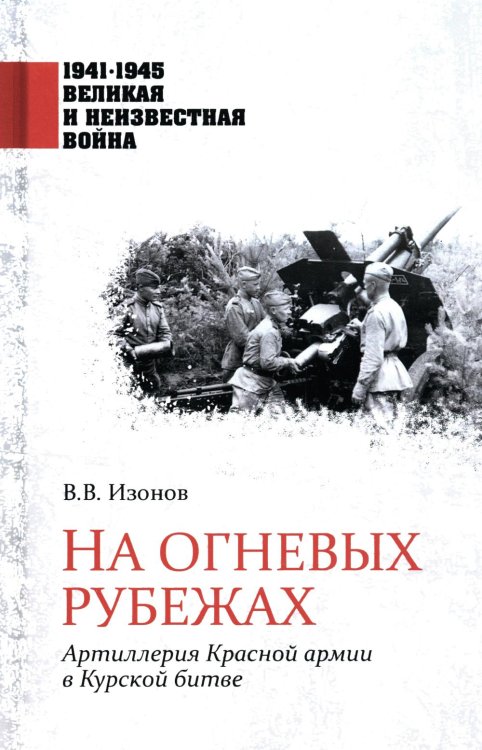 1941-1945. Великая и неизвестная война На огневых рубежах. Артиллерия Красной армии в Курской битве