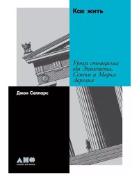 Как жить: Уроки стоицизма от Эпиктета, Сенеки и Марка Аврелия