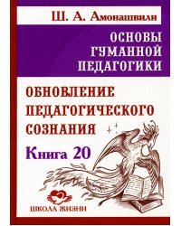 Основы гуманной педагогики. Кн. 20 Обновление педагогического сознания