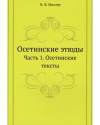 Осетинские этюды. Часть 1. Осетинские тексты. (репринтное изд.)