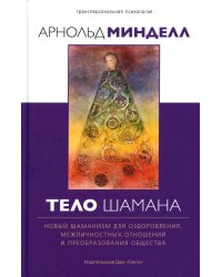 Тело шамана. Новый шаманизм для оздоровления, межличностных отношений и преобразования общества. 2-е изд