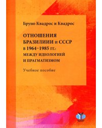 Отношения Бразилии и СССР в 1964–1985 гг.: между идеологией и прагматизмом: Учебное пособие
