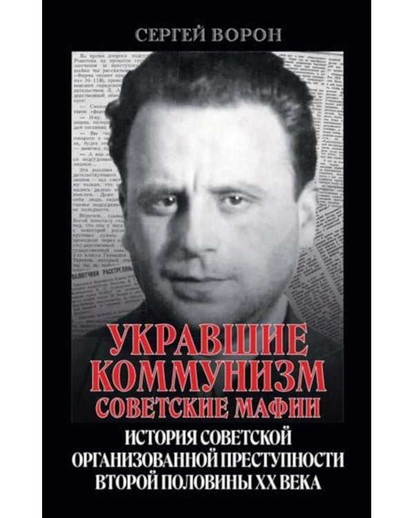 Укравшие коммунизм: советские мафии. История советской организованной преступности второй половины XX века