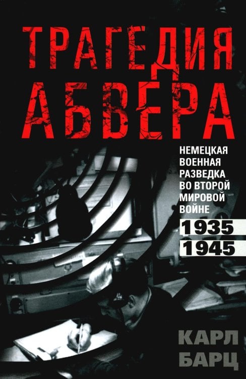 Трагедия абвера. Немецкая военная разведка во Второй мировой войне. 1935-1945 Трагедия абвера. Немецкая военная разведка во Второй мировой войне. 1935-1945