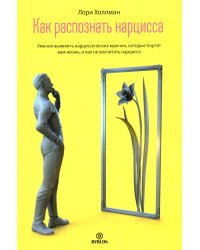 Как распознать нарцисса. Умение выявлять нарциссических мужчин, которые портят вам жизнь, и как не воспитать нарцисса